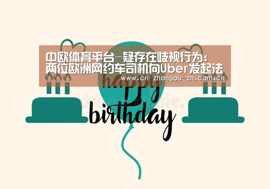 中欧体育平台-疑存在歧视行为:两位欧洲网约车司机向Uber发起法律挑战(图1) zoty体育