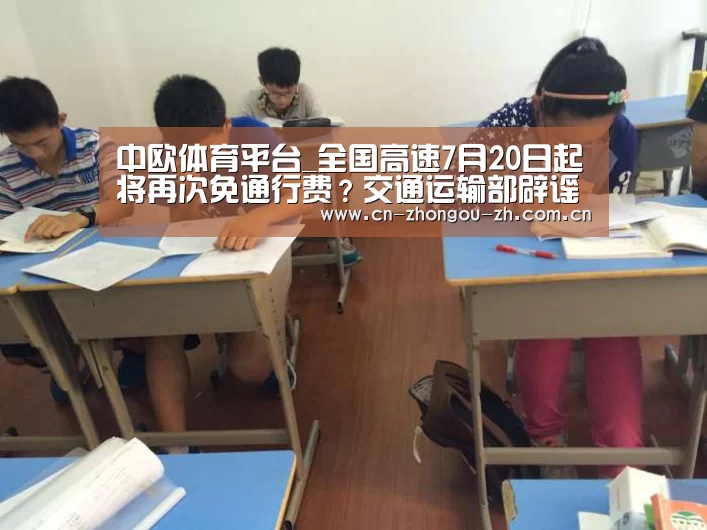 中欧体育平台_全国高速7月20日起将再次免通行费?交通运输部辟谣(图3) 中欧体育官网
