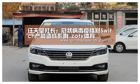 任天堂社长:冠状病毒疫情对Switch产能造成影响_zoty体育(图2) zoty体育