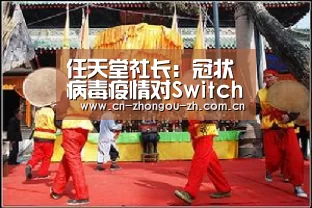任天堂社长:冠状病毒疫情对Switch产能造成影响_zoty体育(图3) zoty体育