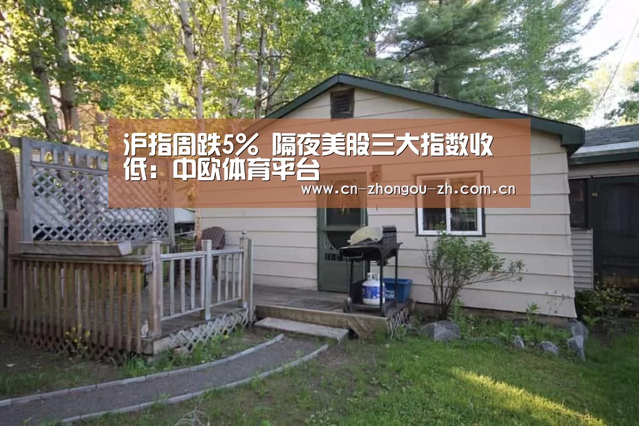 沪指周跌5% 隔夜美股三大指数收低:中欧体育平台(图1) 中欧体育官网