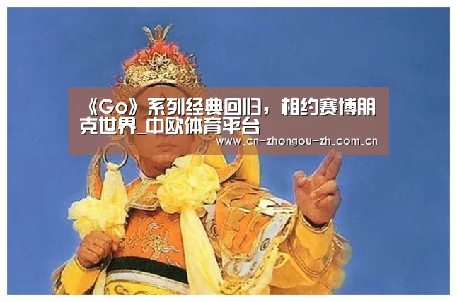 《Go》系列经典回归,相约赛博朋克世界_中欧体育平台(图1) 中欧体育