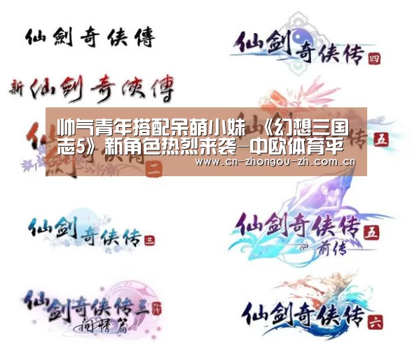 帅气青年搭配呆萌小妹 《幻想三国志5》新角色热烈来袭-中欧体育平台(图1) 中欧体育平台