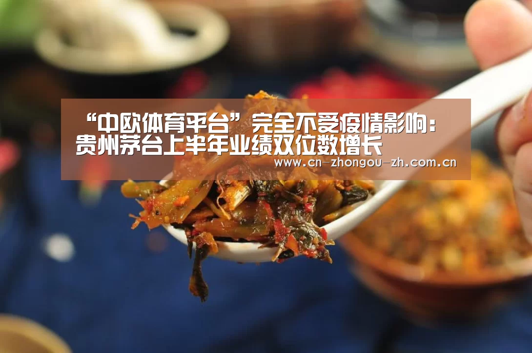 “中欧体育平台”完全不受疫情影响:贵州茅台上半年业绩双位数增长(图1) 中欧体育